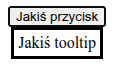 Przycisk "Jakiś przycisk", pod którym znajduje się obramowane okienko z napisem "Jakiś tooltip".
